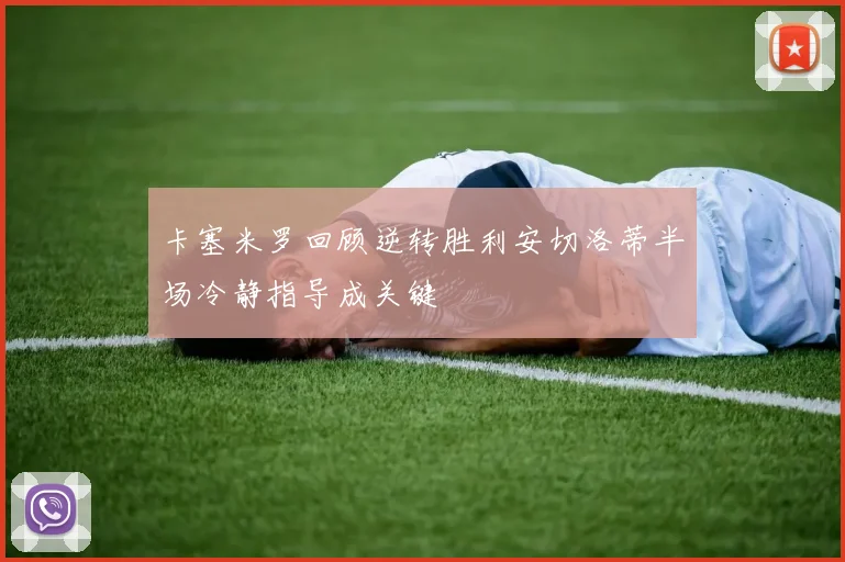 卡塞米罗回顾逆转胜利安切洛蒂半场冷静指导成关键