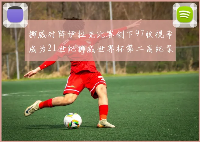 挪威对阵伊拉克比赛创下97收视率成为21世纪挪威世界杯第二高纪录