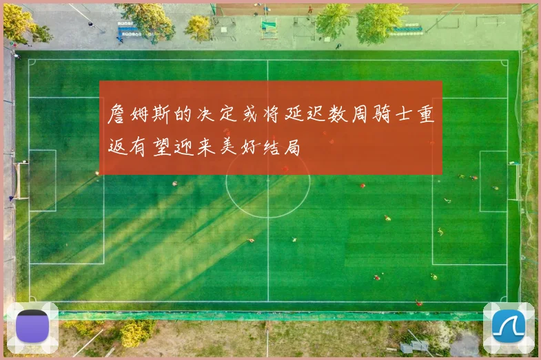 詹姆斯的决定或将延迟数周骑士重返有望迎来美好结局