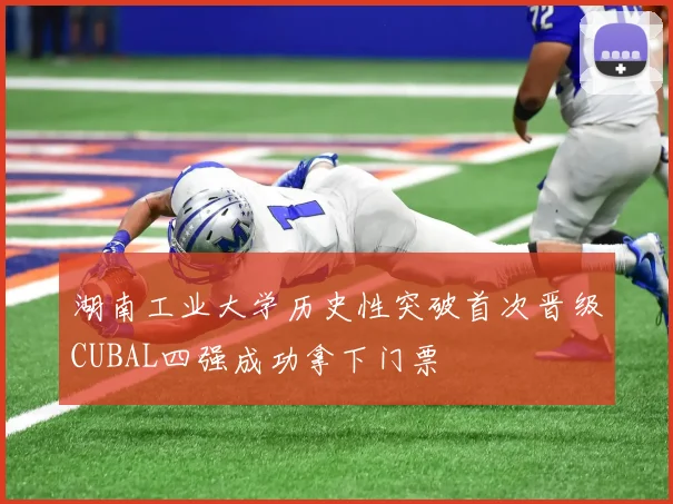 湖南工业大学历史性突破首次晋级CUBAL四强成功拿下门票